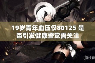 19岁青年血压仅80125 是否引发健康警觉需关注