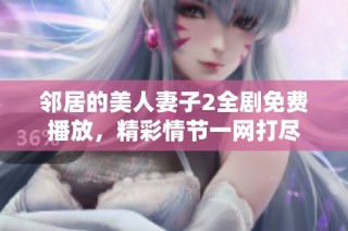 邻居的美人妻子2全剧免费播放，精彩情节一网打尽