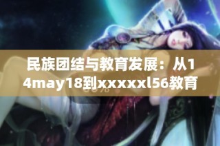 民族团结与教育发展：从14may18到xxxxxl56教育新篇章