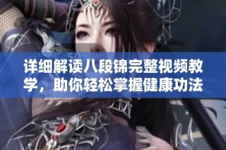 详细解读八段锦完整视频教学，助你轻松掌握健康功法