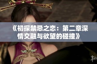 《初探禁忌之恋：第二章深情交融与欲望的碰撞》