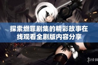 探索燃罪剧集的精彩故事在线观看全剧版内容分享