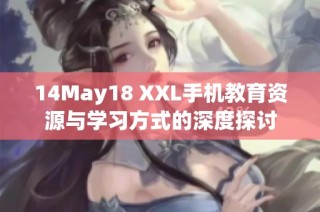 14May18 XXL手机教育资源与学习方式的深度探讨