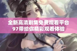 全新高清剧集免费观看平台97带给你精彩观看体验