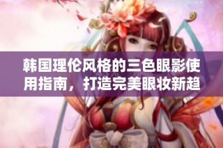 韩国理伦风格的三色眼影使用指南，打造完美眼妆新趋势