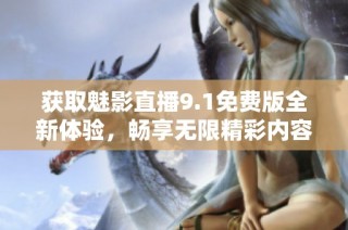 获取魅影直播9.1免费版全新体验，畅享无限精彩内容