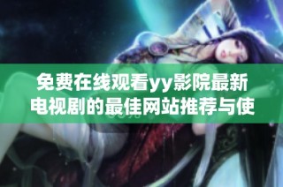 免费在线观看yy影院最新电视剧的最佳网站推荐与使用指南