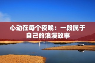 心动在每个夜晚：一段属于自己的浪漫故事