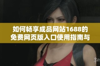 如何畅享成品网站1688的免费网页版入口使用指南与技巧