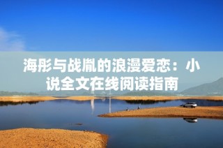 海彤与战胤的浪漫爱恋：小说全文在线阅读指南