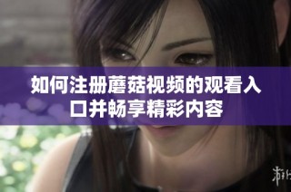 如何注册蘑菇视频的观看入口并畅享精彩内容