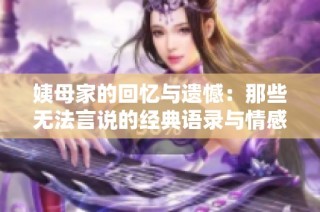 姨母家的回忆与遗憾：那些无法言说的经典语录与情感瞬间