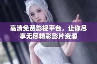 高清免费影视平台，让你尽享无尽精彩影片资源