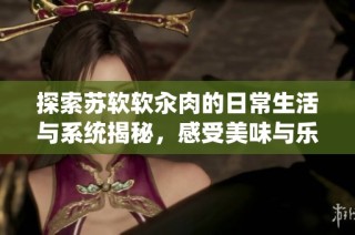 探索苏软软汆肉的日常生活与系统揭秘，感受美味与乐趣共存