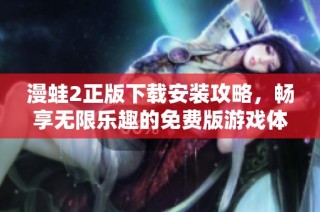漫蛙2正版下载安装攻略，畅享无限乐趣的免费版游戏体验