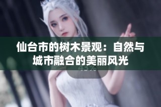 仙台市的树木景观：自然与城市融合的美丽风光