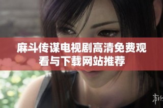 麻斗传谋电视剧高清免费观看与下载网站推荐