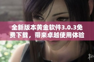 全新版本黄金软件3.0.3免费下载，带来卓越使用体验与功能提升