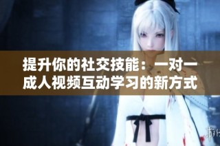 提升你的社交技能：一对一成人视频互动学习的新方式