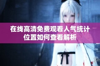 在线高清免费观看人气统计位置如何查看解析