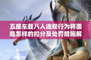 五座车载八人违规行为将面临怎样的扣分及处罚措施解析
