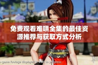 免费观看难哄全集的最佳资源推荐与获取方式分析