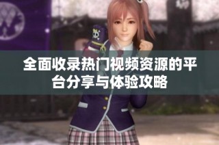全面收录热门视频资源的平台分享与体验攻略
