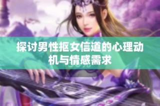 探讨男性抠女信道的心理动机与情感需求