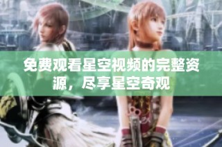 免费观看星空视频的完整资源，尽享星空奇观