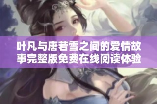 叶凡与唐若雪之间的爱情故事完整版免费在线阅读体验