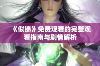 《似锦》免费观看的完整观看指南与剧情解析