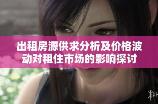出租房源供求分析及价格波动对租住市场的影响探讨