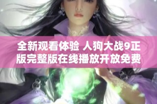 全新观看体验 人狗大战9正版完整版在线播放开放免费服务