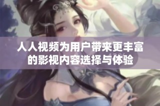 人人视频为用户带来更丰富的影视内容选择与体验
