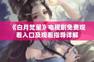 《白月梵星》电视剧免费观看入口及观看指导详解