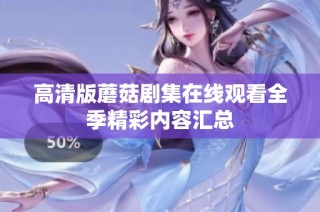 高清版蘑菇剧集在线观看全季精彩内容汇总