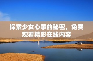 探索少女心事的秘密，免费观看精彩在线内容