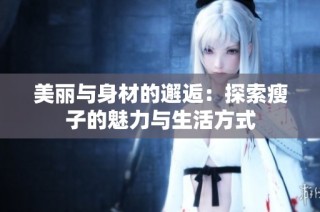 美丽与身材的邂逅：探索瘦子的魅力与生活方式
