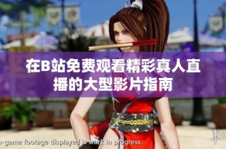 在B站免费观看精彩真人直播的大型影片指南