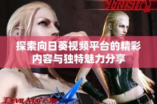 探索向日葵视频平台的精彩内容与独特魅力分享