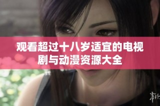 观看超过十八岁适宜的电视剧与动漫资源大全