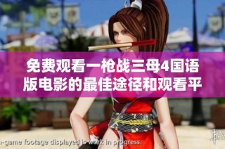 免费观看一枪战三母4国语版电影的最佳途径和观看平台推荐