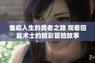 重启人生的勇者之路 观看回复术士的精彩冒险故事