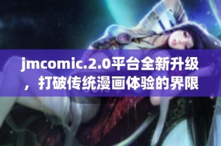 jmcomic.2.0平台全新升级，打破传统漫画体验的界限