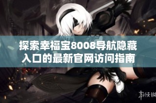 探索幸福宝8008导航隐藏入口的最新官网访问指南