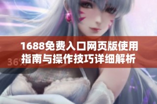 1688免费入口网页版使用指南与操作技巧详细解析