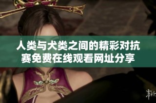 人类与犬类之间的精彩对抗赛免费在线观看网址分享