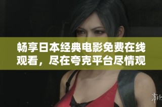 畅享日本经典电影免费在线观看，尽在夸克平台尽情观看