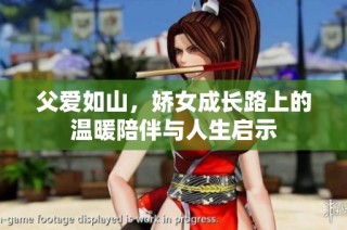 父爱如山，娇女成长路上的温暖陪伴与人生启示