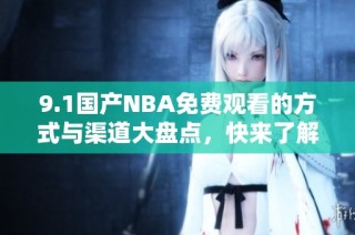 9.1国产NBA免费观看的方式与渠道大盘点，快来了解吧